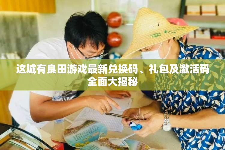 這城有良田游戲最新兌換碼、禮包及激活碼全面大揭秘