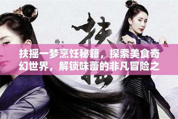 扶搖一夢(mèng)烹飪秘籍，探索美食奇幻世界，解鎖味蕾的非凡冒險(xiǎn)之旅