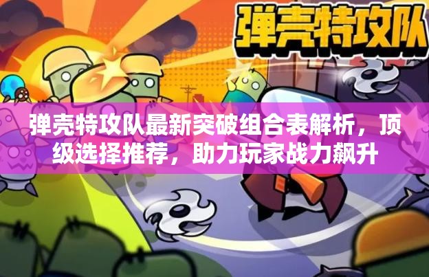彈殼特攻隊最新突破組合表解析，頂級選擇推薦，助力玩家戰(zhàn)力飆升