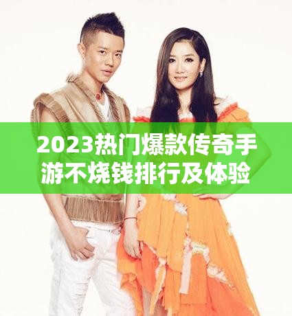 2023熱門爆款傳奇手游不燒錢排行及體驗分享，資源管理高效策略揭秘