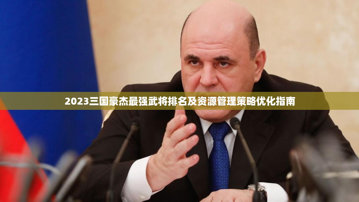 2023三國豪杰最強武將排名及資源管理策略優(yōu)化指南