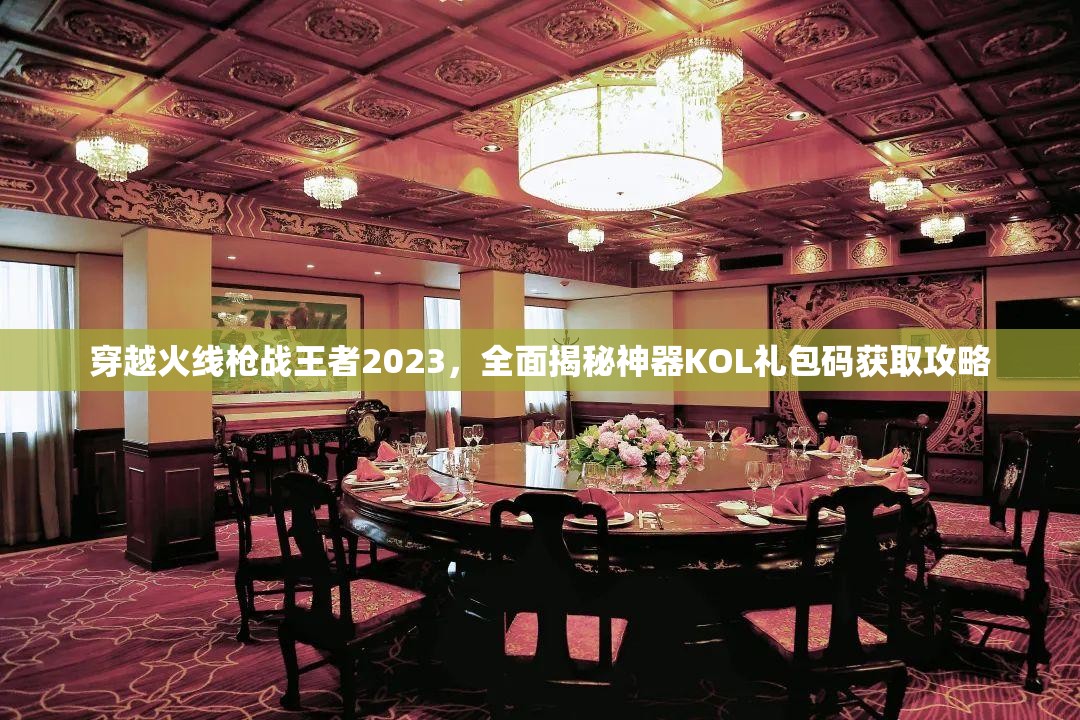 穿越火線槍戰(zhàn)王者2023，全面揭秘神器KOL禮包碼獲取攻略