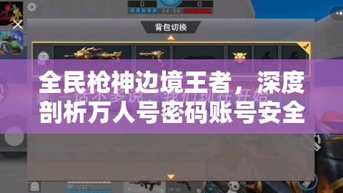 全民槍神邊境王者，深度剖析萬人號密碼賬號安全及星圖資源管理策略