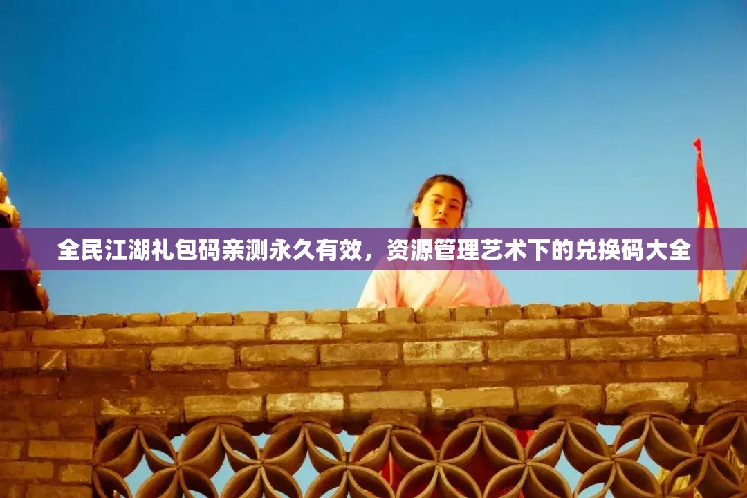 全民江湖禮包碼親測(cè)永久有效，資源管理藝術(shù)下的兌換碼大全