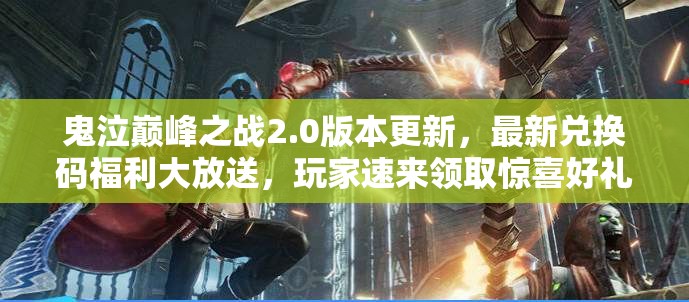 鬼泣巔峰之戰(zhàn)2.0版本更新，最新兌換碼福利大放送，玩家速來領(lǐng)取驚喜好禮！