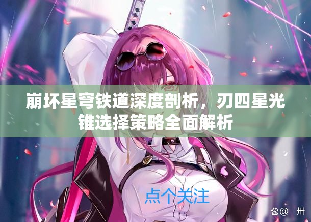 崩壞星穹鐵道深度剖析，刃四星光錐選擇策略全面解析