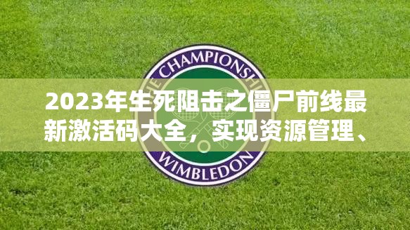 2023年生死阻擊之僵尸前線最新激活碼大全，實現(xiàn)資源管理、高效利用與價值最大化的兌換碼
