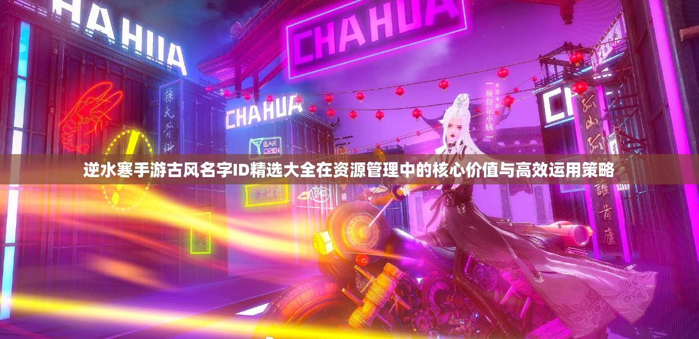 逆水寒手游古風名字ID精選大全在資源管理中的核心價值與高效運用策略