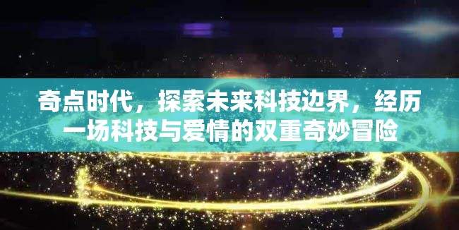 奇點時代，探索未來科技邊界，經(jīng)歷一場科技與愛情的雙重奇妙冒險