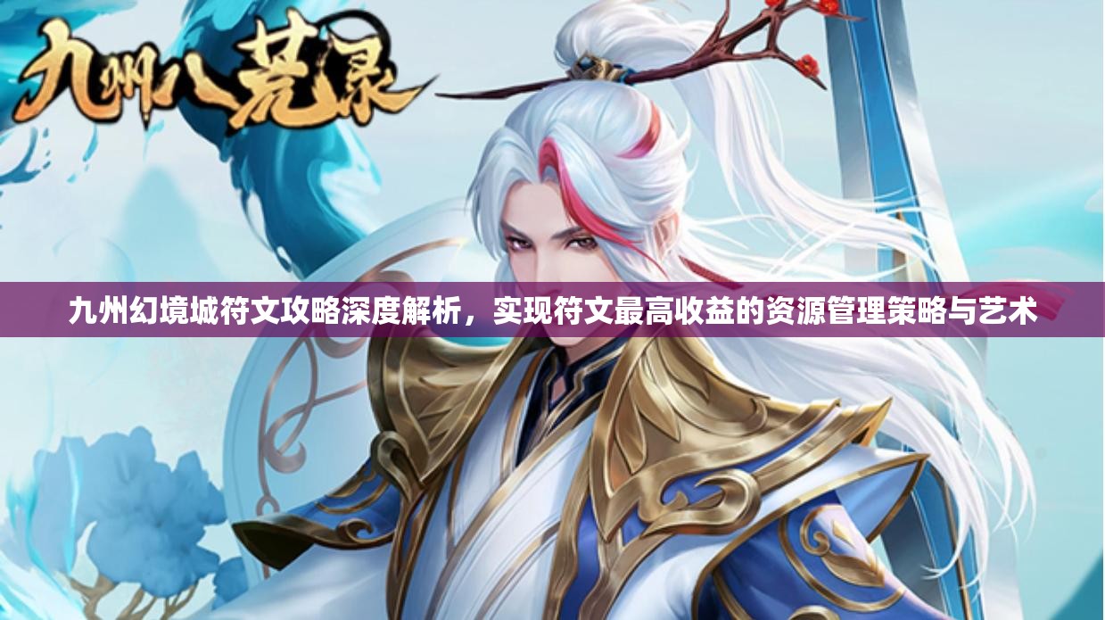 九州幻境城符文攻略深度解析，實現(xiàn)符文最高收益的資源管理策略與藝術