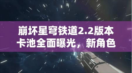 崩壞星穹鐵道2.2版本卡池全面曝光，新角色璀璨亮相引領(lǐng)期待