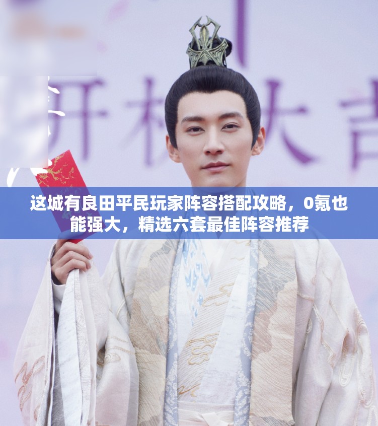 這城有良田平民玩家陣容搭配攻略，0氪也能強(qiáng)大，精選六套最佳陣容推薦