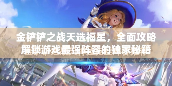 金鏟鏟之戰(zhàn)天選福星，全面攻略解鎖游戲最強陣容的獨家秘籍