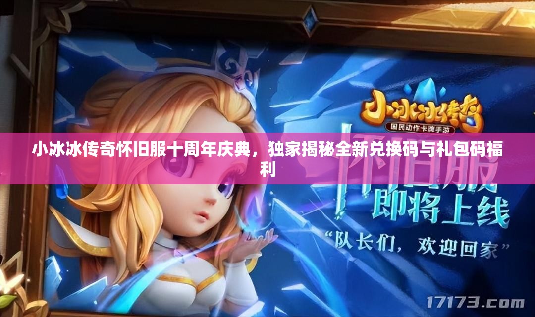 小冰冰傳奇懷舊服十周年慶典，獨家揭秘全新兌換碼與禮包碼福利