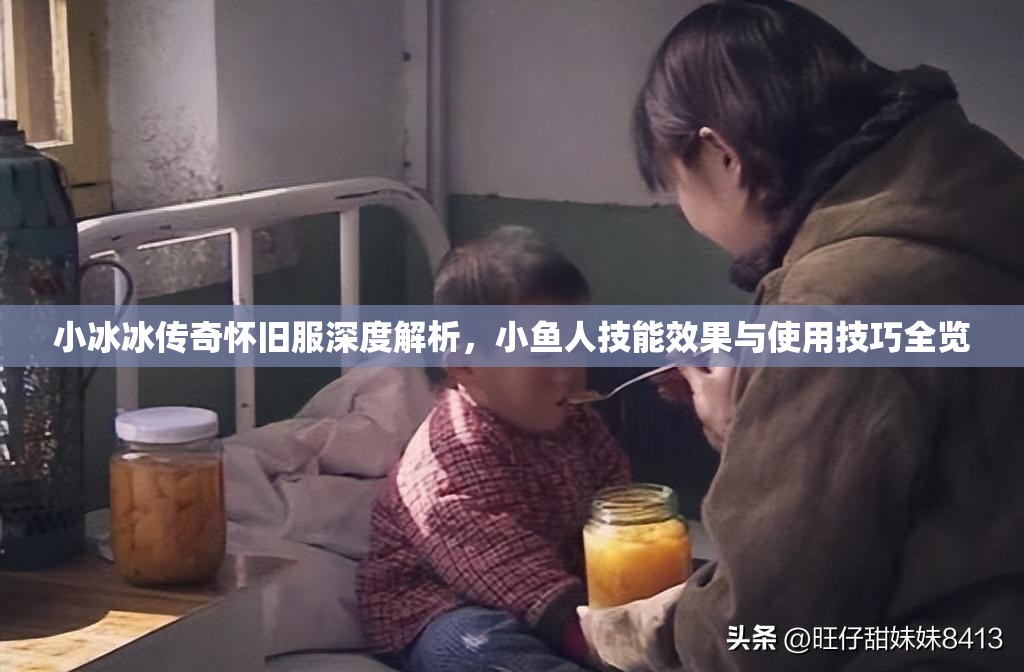 小冰冰傳奇懷舊服深度解析，小魚人技能效果與使用技巧全覽