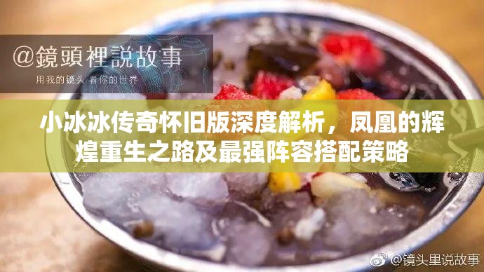 小冰冰傳奇懷舊版深度解析，鳳凰的輝煌重生之路及最強(qiáng)陣容搭配策略