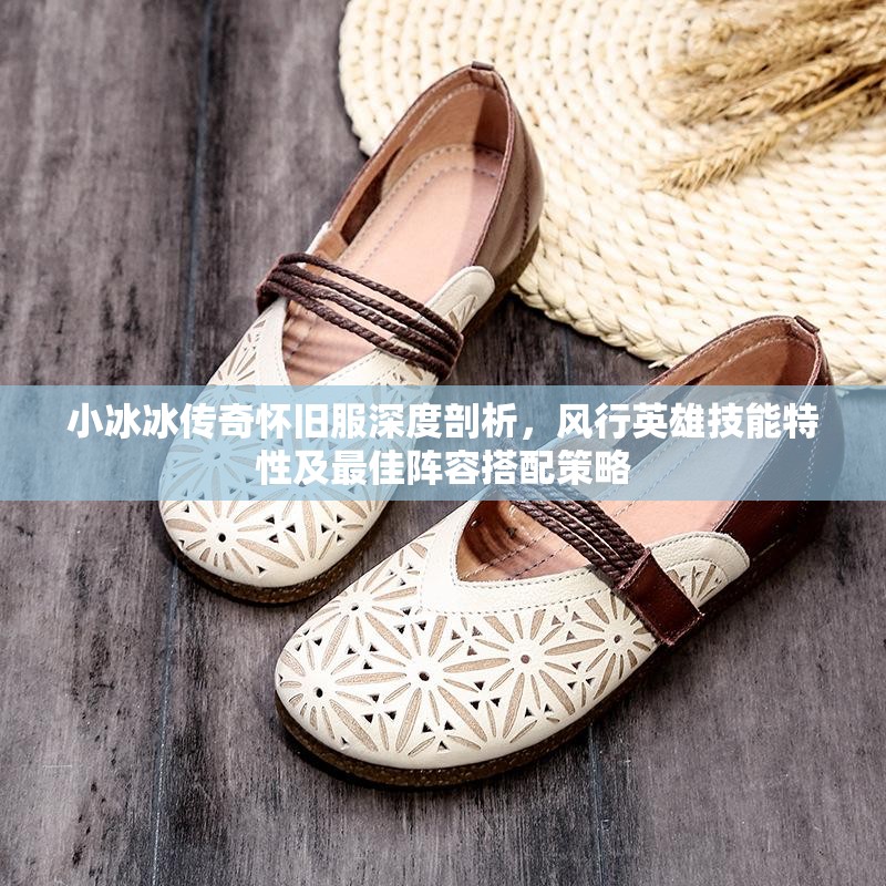 小冰冰傳奇懷舊服深度剖析，風(fēng)行英雄技能特性及最佳陣容搭配策略