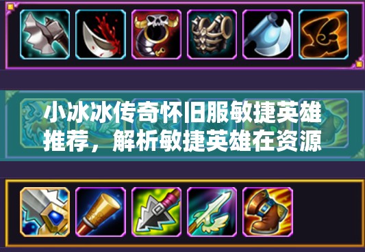 小冰冰傳奇懷舊服敏捷英雄推薦，解析敏捷英雄在資源管理中的重要性及策略