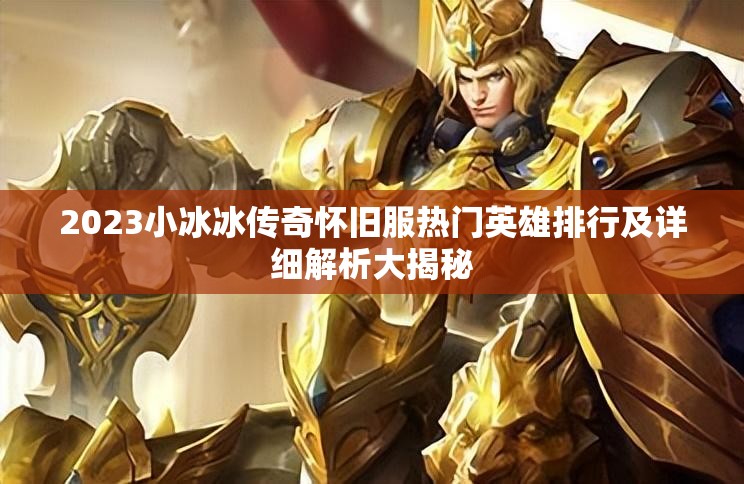 2023小冰冰傳奇懷舊服熱門英雄排行及詳細(xì)解析大揭秘