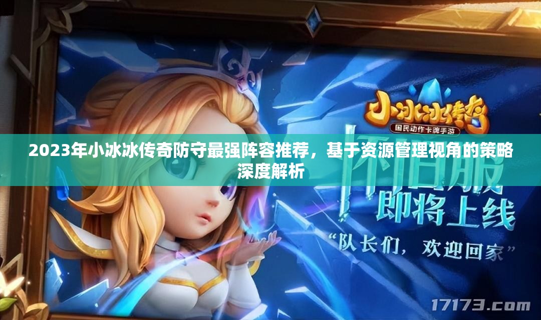 2023年小冰冰傳奇防守最強陣容推薦，基于資源管理視角的策略深度解析