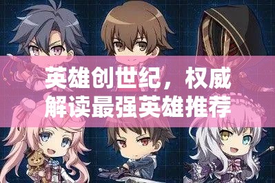 英雄創(chuàng)世紀(jì)，權(quán)威解讀最強英雄推薦與角色強度排行深度剖析