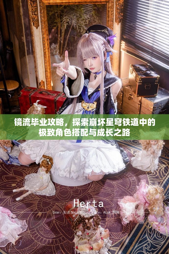 鏡流畢業(yè)攻略，探索崩壞星穹鐵道中的極致角色搭配與成長(zhǎng)之路