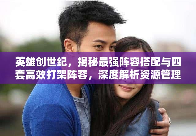 英雄創(chuàng)世紀(jì)，揭秘最強(qiáng)陣容搭配與四套高效打架陣容，深度解析資源管理藝術(shù)