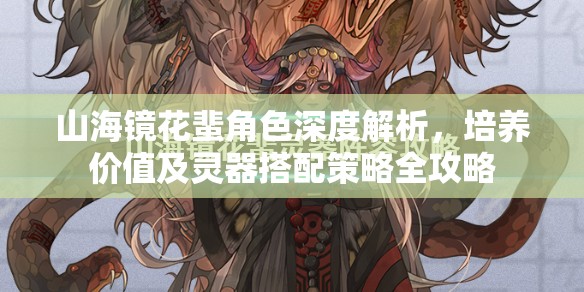 山海鏡花蜚角色深度解析，培養(yǎng)價值及靈器搭配策略全攻略