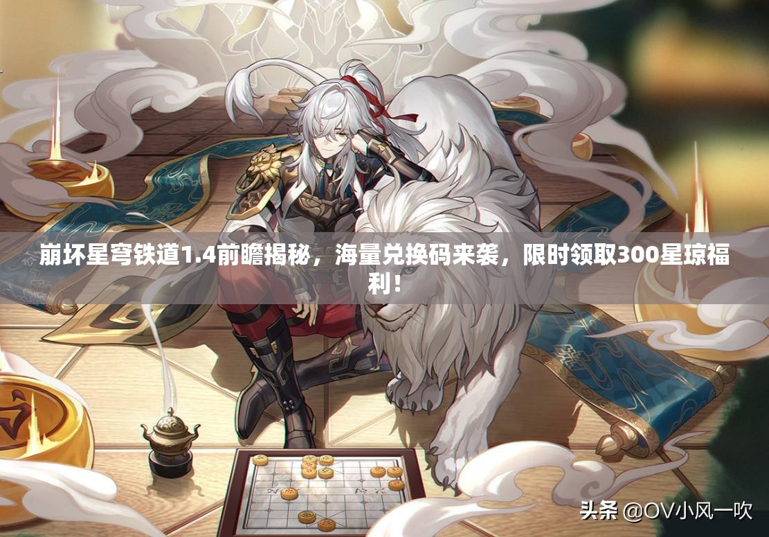 崩壞星穹鐵道1.4前瞻揭秘，海量兌換碼來襲，限時領(lǐng)取300星瓊福利！