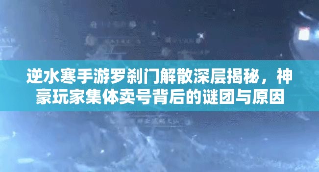 逆水寒手游羅剎門解散深層揭秘，神豪玩家集體賣號背后的謎團與原因