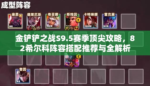 金鏟鏟之戰(zhàn)S9.5賽季頂尖攻略，82希爾科陣容搭配推薦與全解析