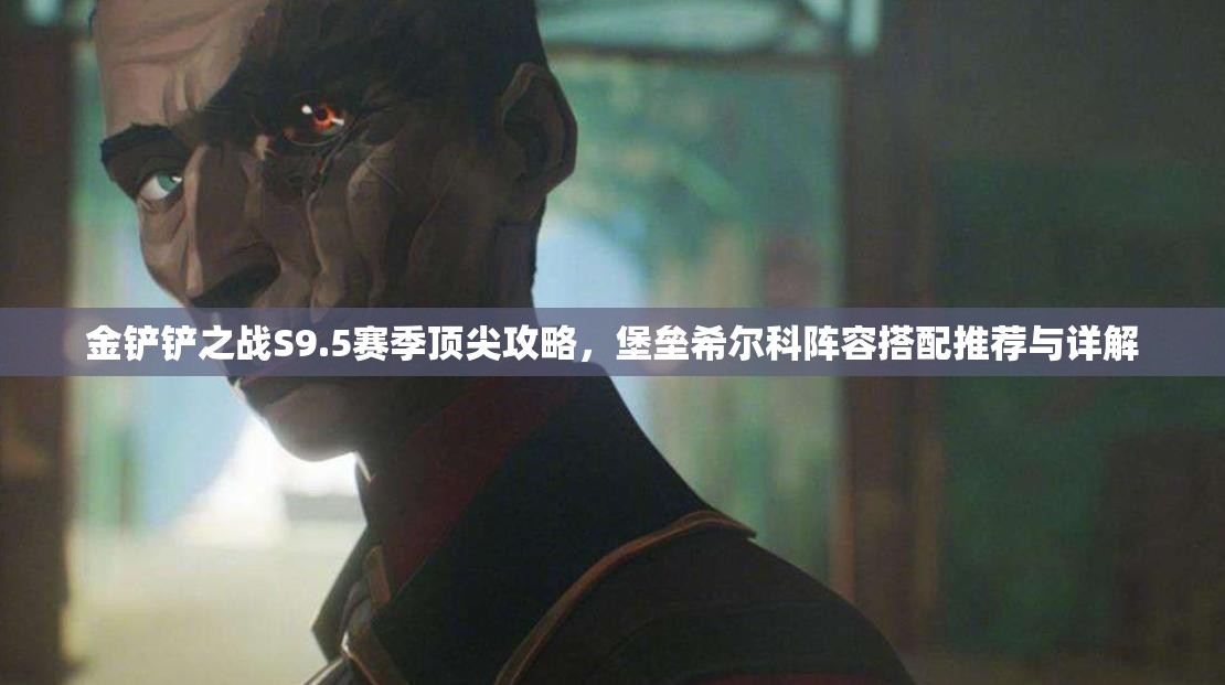 金鏟鏟之戰(zhàn)S9.5賽季頂尖攻略，堡壘希爾科陣容搭配推薦與詳解