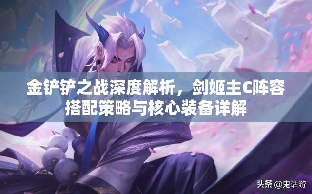 金鏟鏟之戰(zhàn)深度解析，劍姬主C陣容搭配策略與核心裝備詳解