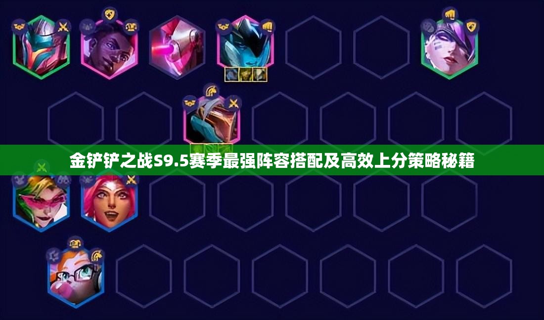 金鏟鏟之戰(zhàn)S9.5賽季最強陣容搭配及高效上分策略秘籍