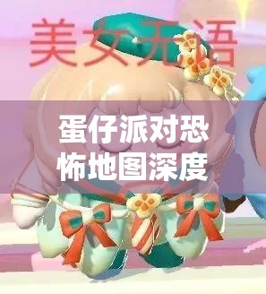 蛋仔派對恐怖地圖深度解析，探尋最令人緊張刺激的恐怖場景