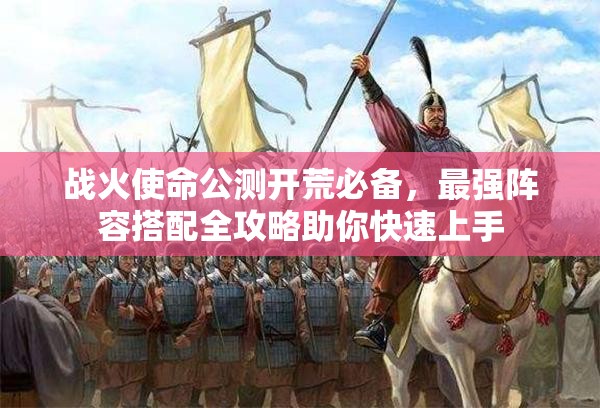 戰(zhàn)火使命公測開荒必備，最強(qiáng)陣容搭配全攻略助你快速上手