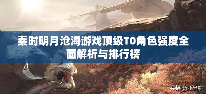 秦時(shí)明月滄海游戲頂級(jí)T0角色強(qiáng)度全面解析與排行榜