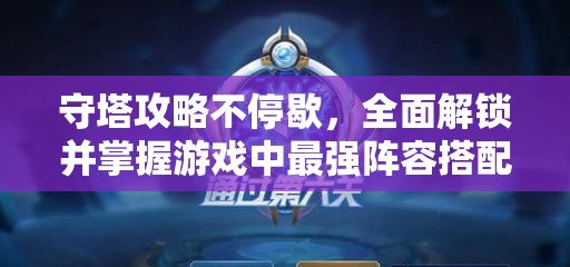 守塔攻略不停歇，全面解鎖并掌握游戲中最強(qiáng)陣容搭配秘籍