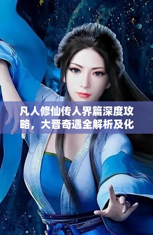 凡人修仙傳人界篇深度攻略，大晉奇遇全解析及化神正確答案揭秘