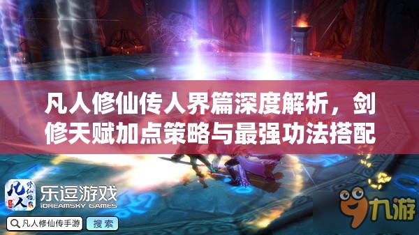 凡人修仙傳人界篇深度解析，劍修天賦加點(diǎn)策略與最強(qiáng)功法搭配全揭秘