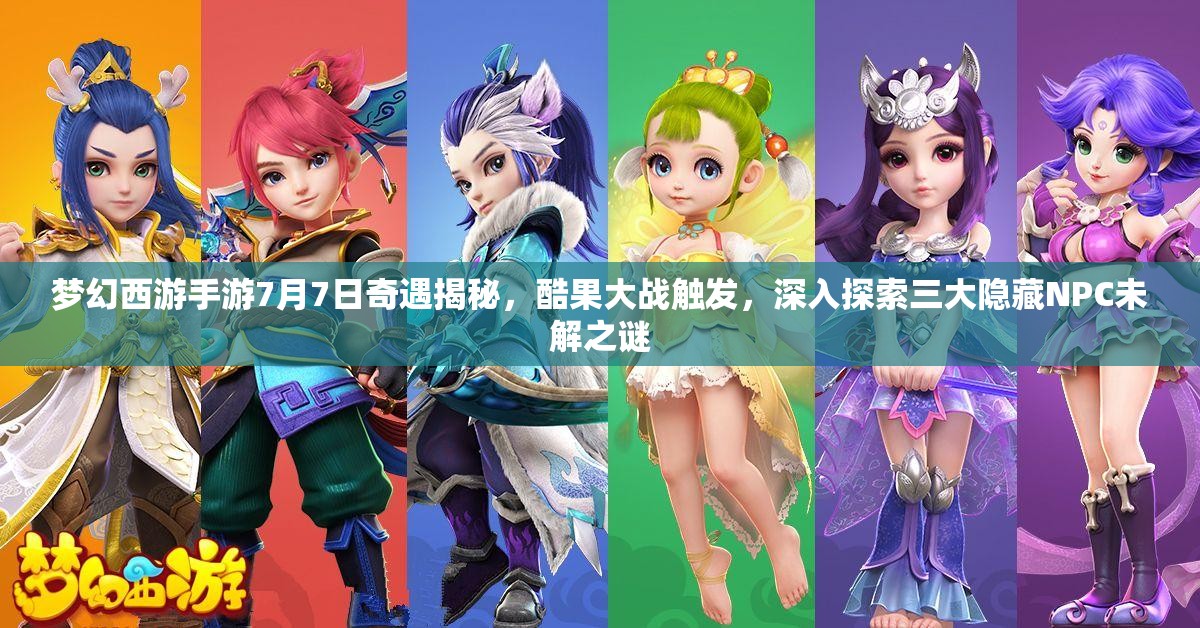 夢幻西游手游7月7日奇遇揭秘，酷果大戰(zhàn)觸發(fā)，深入探索三大隱藏NPC未解之謎