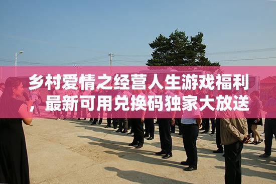 鄉(xiāng)村愛情之經(jīng)營人生游戲福利，最新可用兌換碼獨家大放送！