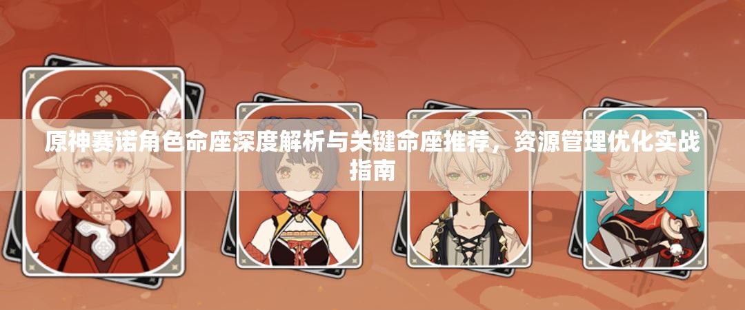 原神賽諾角色命座深度解析與關(guān)鍵命座推薦，資源管理優(yōu)化實(shí)戰(zhàn)指南