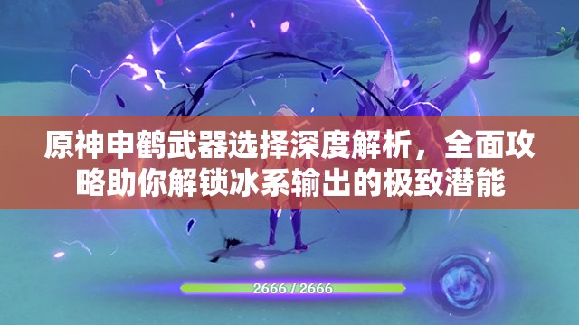 原神申鶴武器選擇深度解析，全面攻略助你解鎖冰系輸出的極致潛能