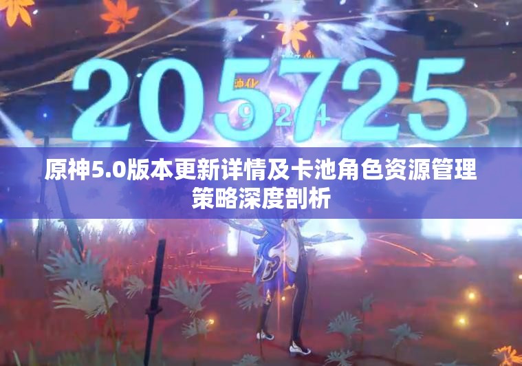原神5.0版本更新詳情及卡池角色資源管理策略深度剖析