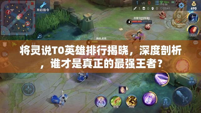 將靈說(shuō)T0英雄排行揭曉，深度剖析，誰(shuí)才是真正的最強(qiáng)王者？