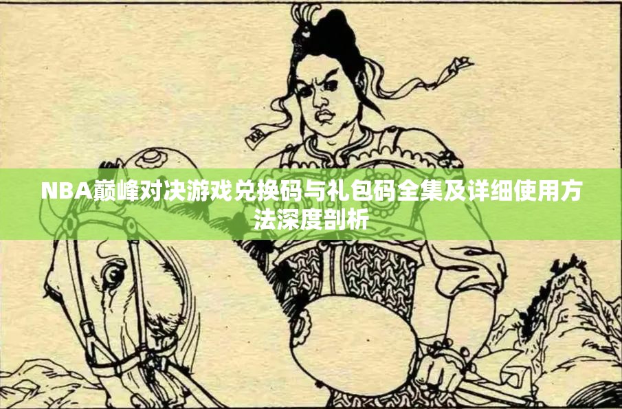 NBA巔峰對(duì)決游戲兌換碼與禮包碼全集及詳細(xì)使用方法深度剖析