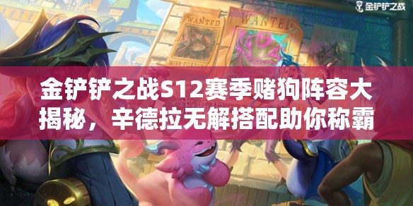 金鏟鏟之戰(zhàn)S12賽季賭狗陣容大揭秘，辛德拉無(wú)解搭配助你稱(chēng)霸