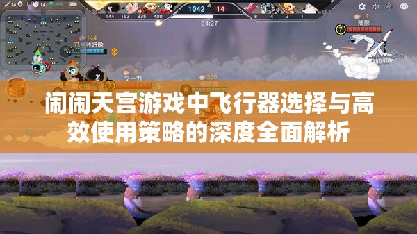 鬧鬧天宮游戲中飛行器選擇與高效使用策略的深度全面解析