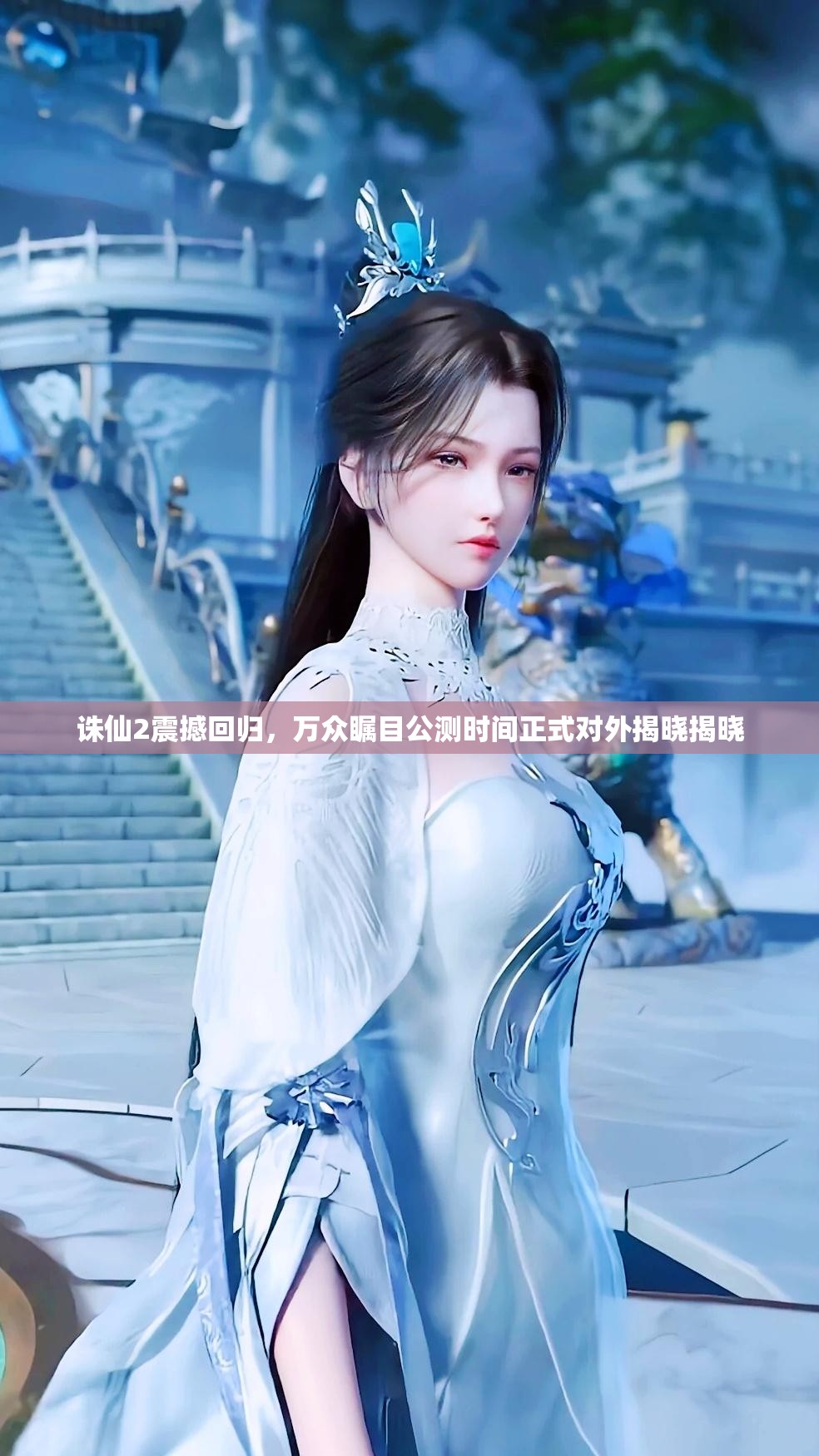 誅仙2震撼回歸，萬眾矚目公測時(shí)間正式對外揭曉揭曉